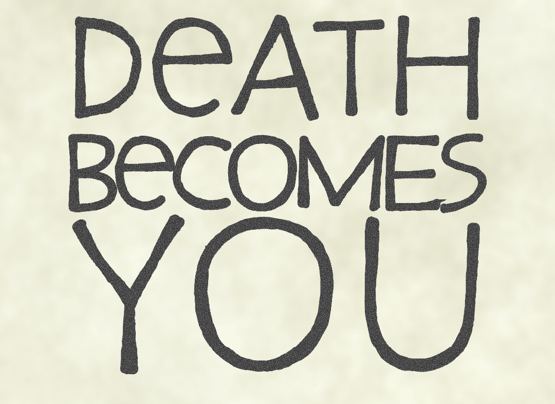 The words Death Becomes You stacked on top of one another … stacked on top of a yellowing skull. There is going to be a sick new image coming soon - JUST YOU WAIT.