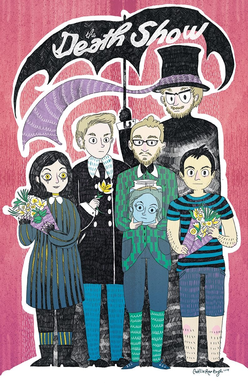 A very vivid and bright illustration of The Death Show cast. The background is a painted pink that varies in hue. The six cast members are gathered in a family style portrait. Ayne is wearing a maudlin dress with her long black hair not to be outmatched by her pale complexion with running mascara. Jerome clean-shaven with blonde hair stands in blue slacks, a pea coat, complete with tie, holding a single lilly. Brian is wearing glasses with beard. He is in a suit with knickers, green plaid. In his hands he is holding a head in a jar. That head is Nicole’s. How her head got in there, we are not sure. Greg is in shorts a striped t-shirt holding flowers with hairy arms. In the back holding an umbrella to cover them all is Justin, with a top hat that has its own scarf blowing in the wind. Standing like a spectre above all dressed completely in black.